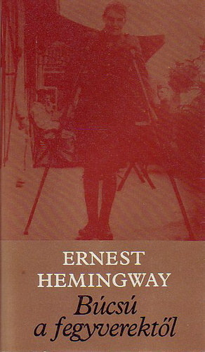 Ernest Hemingway, Dezs�nyi Katalin (szerk.), �rk�ny Istv�n (ford.) - B�cs� a fegyverekt�l (A Farewell to Arms) - �rk�ny Istv�n ford�t�s�ban