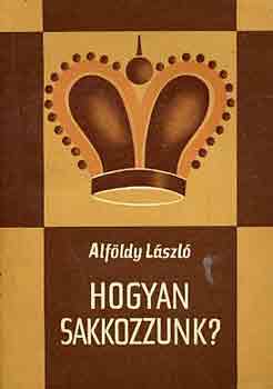 Alfldy Lszl - Hogyan sakkozzunk?