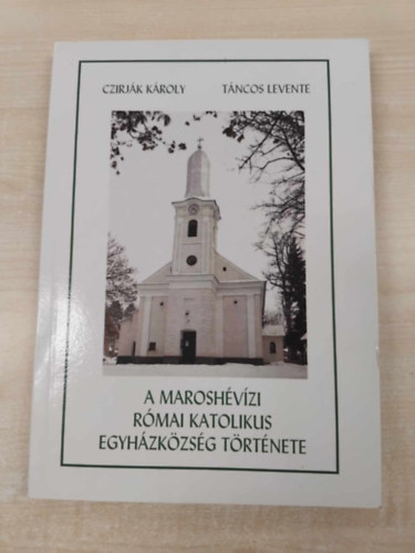 Czirj�k K�roly, T�ncos Levente - A marosh�v�zi r�mai katolikus egyh�zk�zs�g t�rt�nete