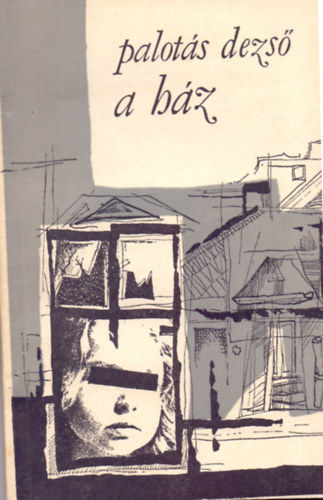 Palotás Dezső - A ház (Prózai írások)