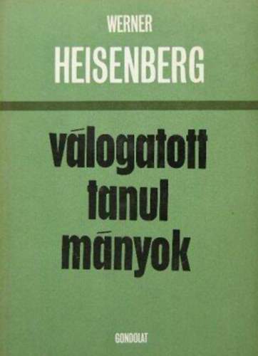 Werner Heisenberg, Szerk.: Mar�ti Lajos - V�logatott tanulm�nyok (A mai fizika vil�gk�pe / Fizika �s filoz�fia / Az elemi r�szek elm�let�nek mai helyzete / Az elemi r�szek)