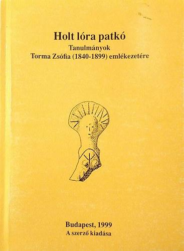 Makkay J�nos, Tulok Magdolna, Anders Alexandra - Holt l�ra patk� - Tanulm�nyok Torma Zs�fia (1840-1899) eml�kezet�re