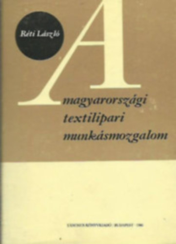 R�ti L�szl� - A magyarorsz�gi textilipari munk�smozgalom