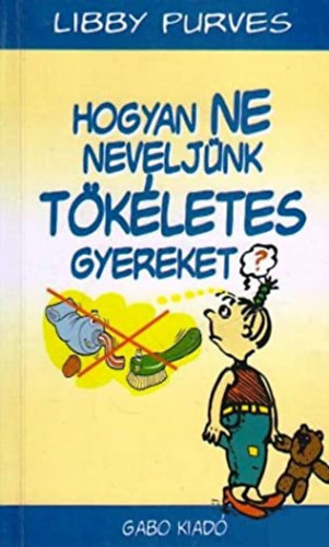 Libby Purves - Hogyan ne neveljnk tkletes gyereket?