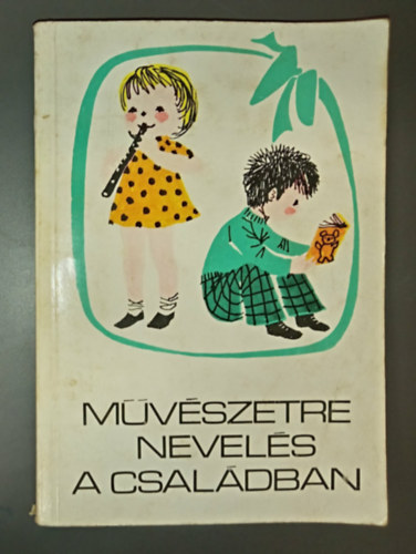 T. Asz�di �va Sz. Vida M�ria Forrai Katalin, Papp Kl�ra (rajz) - M�v�szetre nevel�s a csal�dban - A gyermek irodalmi, k�pz�m�v�szeti �s zenei nevel�se 6 �ves kor�ig