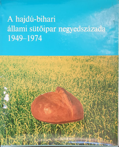 Szűcs Ernő dr.; Győrfi Lajos; Hovanyecz László dr. - A hajdú-bihari állami sütőipar negyedszázada 1949-1974