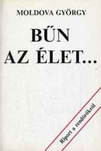 Moldova Gy�rgy, Szerk.: Lovas Ildik� - B�n az �let... - (Riport a rend�rkr�l)