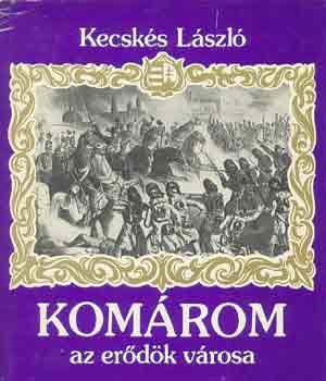 dr. Kecskés László - Komárom, az erődök városa