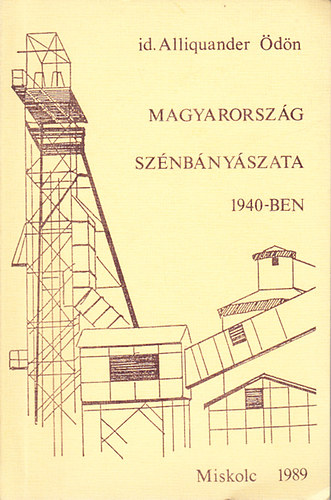 Dr. Alliquander Ödön - Magyarország szénbányászata 1940-ben (A magyarországi szénbányavállalatok s az ásványszénbányászat 1940-ben)