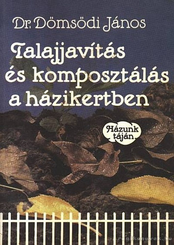 Talajjavítás és komposztálás a házikertben - Házunk Táján (Különböző talajjavítási módszerek, eljárások / A komposztálás; a szerves anyagok mikrobiológiai lebomlásának elmélete)