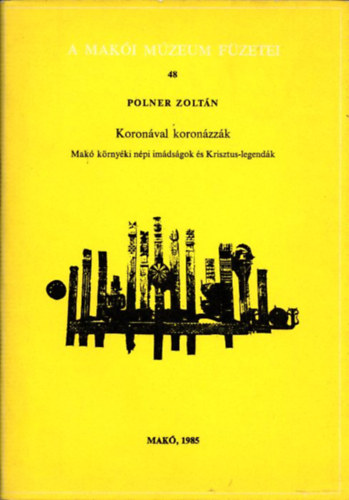 Polner Zoltn - Koronval koronzzk (Mak krnyki npi imdsgok s Krisztus-legendk) (A Maki Mzeum Fzetei 48.) (dediklt)