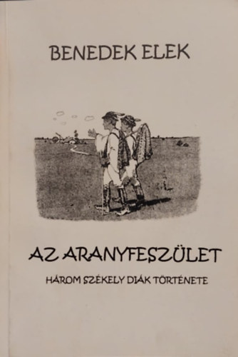 Benedek  Elek - Az aranyfeszlet - Hrom szkely dik trtnete (reprint kiads)