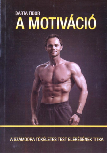 Barta Tibor - A motiváció - A számodra tökéletes test elérésének titka
