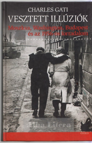 Charles Gati - Vesztett ill�zi�k - Moszkva, Washington, Budapest �s az 1956-os forr.