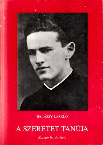Bal�ssy L�szl� - A szeretet tan�ja - Kaszap Istv�n �lete
