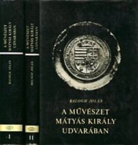 Balogh Jolán - A művészet Mátyás király udvarában I-II.