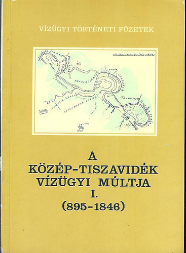 K�rolyi Zsigmond-Nemes Gerzson - A K�z�p-Tiszavid�k v�z�gyi m�ltja I.: Az �si �rt�ri... (895-1846)