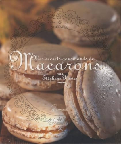 Stphane (Stephane) Glacier - Mes secrets gourmands de Macarons (nyenc Macaron titkaim)(Dormonval Editions)