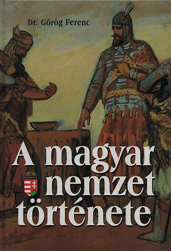 Dr. Görög Ferenc - A magyar nemzet története I. (Az Őskortól - A mohácsi vészig)