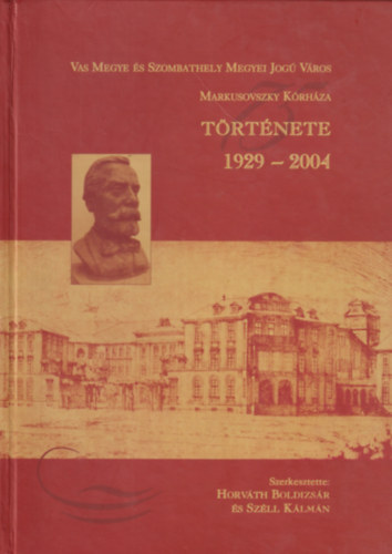 Horvth Boldizsr, Szll Klmn - Vas Megye s Szombathely Megyei Jog Vros Markusovszky Krhza trtnete 1929-2004