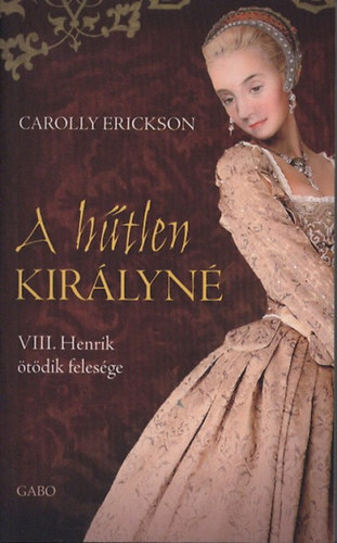 Carolly Erickson - A htlen kirlyn - VIII. Henrik tdik felesge