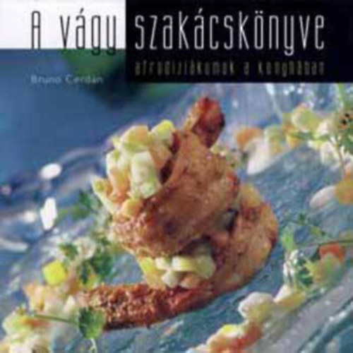 Bruno Cerdan, Ford.: Juhsz Levente - A vgy szakcsknyve - AFRODIZIKUMOK A KONYHBAN - Aphridisiac Cuisine (A szerelem fogsai; Mang s rum ksrts; Sltparadicsom-leves kecskesajtgombccal; Cochini fekete tigrisgarnla tandoori pcban egzotikus gymlcssaltval;