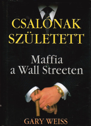 Gary Weiss, Szerk.: Gyetvai Nikolett, Ford.: Draskovics Mariann - Csalnak szletett . MAFFIA A WALL STREETEN ( Maffia, Alvilg, Pnz, Vagyon, Birtok, Karriertrtnet)