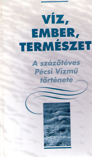 Dr. Szirtes Gbor (szerk.) - Vz, ember, termszet - A szzt ves Pcsi Vzm trtnete