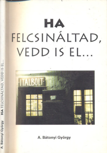 A. Btonyi Gyrgy - Ha felcsinltad, vedd is el...