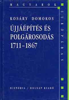 Kos�ry Domokos - �jj��p�t�s �s polg�rosod�s 1711-1867 (Magyarok Eur�p�ban)