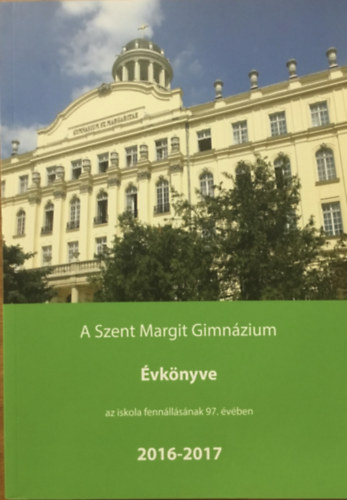 Turi Gell�rt - T�th Eszter (szerk.) - A Szent Margit Gimn�zium �vk�nyve a 2016-2017. iskolai tan�vr�l az iskola fenn�ll�s�nak 97. esztendej�ben