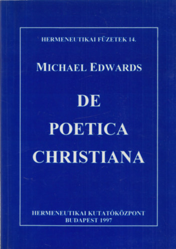 Michael Edwards - De Poetica Christiana (Hermeneutikai füzetek 14.)