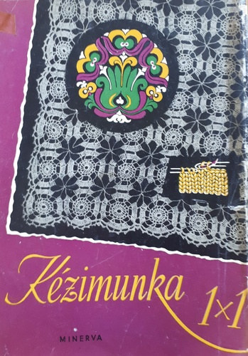 Heged�s Margit, Dr. Klimk� Zolt�n, Budai Edith (lektor) - K�zimunka 1x1 - H�mz�s, �ruismeret �s anyagvizsg�lat, Horgol�s, K�t�s, Rececsipke, Varrott csipke,