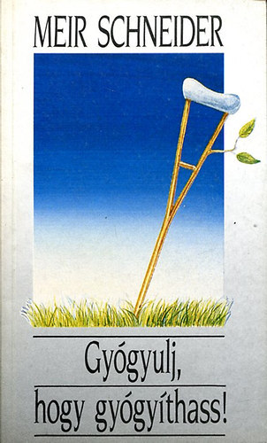 SZERZŐ Meir Schneider SZERKESZTŐ Kocsis Anikó FORDÍTÓ Unger Éva - Gyógyulj, hogy gyógyíthass! (Az öngyógyítás módszere - A tudat - Látomás - az öngyógyító közösség)