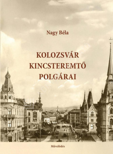 Nagy Béla - Kolozsvár kincsteremtő polgárai
