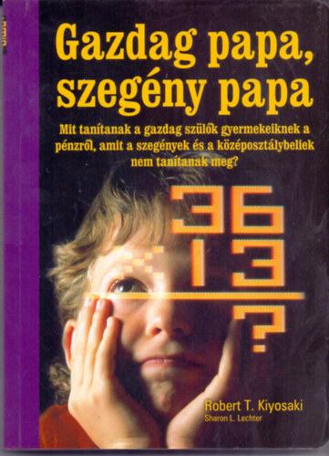 Robert T. Kiyosaki  - Sharon L. Lechter - Gazdag papa, szegny papa - Mit tantanak a gazdag szlk gyermekeiknek a pnzrl, amit a szegnyek s a kzposztlybeliek nem tantanak meg?