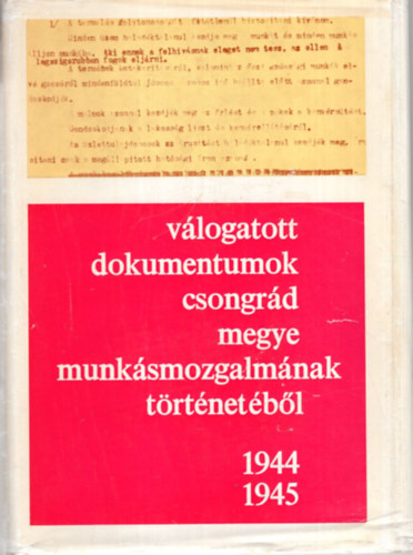 Feh�r Istv�n, Lisztes L�szl�, Oltvai Ferenc - V�logatott dokumentumok Csongr�d megye munk�smozgalm�nak t�rt�net�b�l 1944-1945