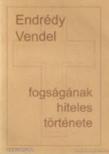 Endr�dy F. Csan�d OSB (szerk.) - Endr�dy Vendel fogs�g�nak hiteles t�rt�nete