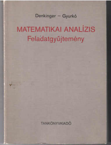 Denkinger Géza - Gyurkó Lajos - Matematikai analízis - Feladatgyűjtemény (Nagyedik kiadás) - MEGOLDÁSOKKAL