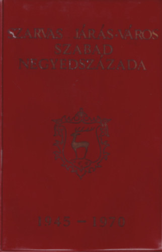 T�th Lajos (Szerk.) - Szarvas j�r�s-v�ros szabad negyedsz�zada 1945-1970.