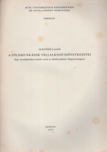 Serfőző Lajos - A földmunkások vállalkozó szövetkezetei ( Egy szociálpolitikai kísérlet sorsa az ellenforradalmi Magyarországon ) Acta Historica Tomus LIV.