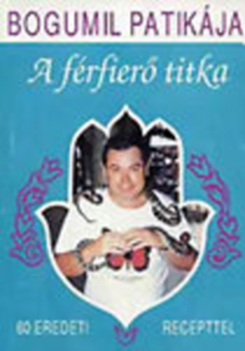 Balogh Gyula Bogumil - A f�rfier� titka - 60 eredeti recepttel - Bogumil patik�ja