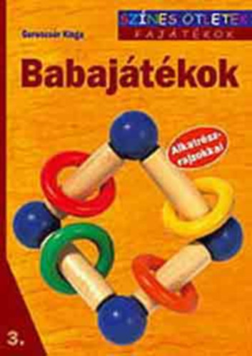 Szerz� Gerencs�r Kinga Szerkeszt� Varga Edit Gul�zsi Aur�lia Grafikus Nagy G�bor J�zsef - Babaj�t�kok (Sz�nes �tletek)  - FAJ�T�KOK 3. / ALKATR�SZRAJZOKKAL