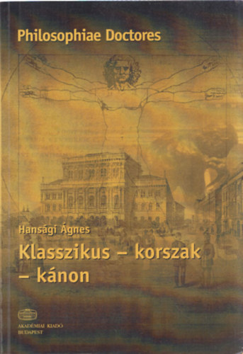 Hans�gi �gnes - Klasszikus - korszak - k�non (Historiz�ci� �s temporalit�stapasztalat az irodalomtudom�ny t�rt�neti koncepci�iban) - Philosophiae Doctores