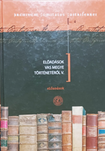 Mayer L�szl�- Tilcsik Gy�rgy (szerk.) - El�ad�sok Vas megye t�rt�net�r�l V.