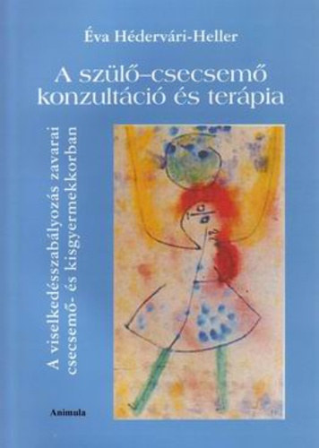 Éva Hédervári-Heller - A szülő-csecsemő konzultáció és terápia. A viselkedésszabályozás zavarai csecsemő és kisgyermekkorban.