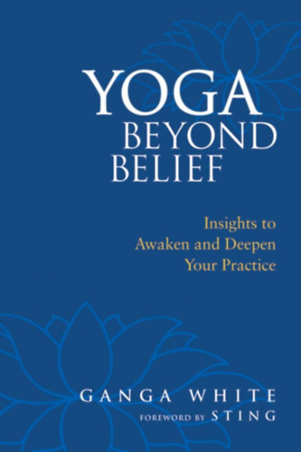 Ganga White, Mark Schlenz Ph.D., Sting - Yoga Beyond Belief: Insights to Awaken and Deepen Your Practice