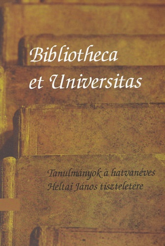 Kecskemti Gbor (szerk.), Tasi Rka (szerk.) - Bibliotheca et Universitas - Tanulmnyok a hatvanves Heltai Jnos tiszteletre