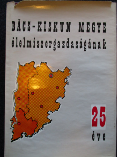 Glied Károly-Tassy Gyula - Bács-Kiskun megye élelmiszergazdaságának 25 éve