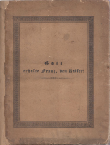 Adolf Bauerle - Gott erhalte Franz, den Kaiser! (tbb magyar vonatkozssal) (Erinnerungsbuch der Unterthanenliebe an die unvergeliche Epoche des Jahres 1826, wo eine gefhrliche Krankheit bald das kostbare Leben des angebetheten Landes-Vaters entrissen htte)